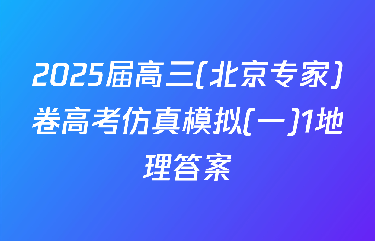 2025届高三(北京专家)卷高考仿真模拟(一)1地理答案