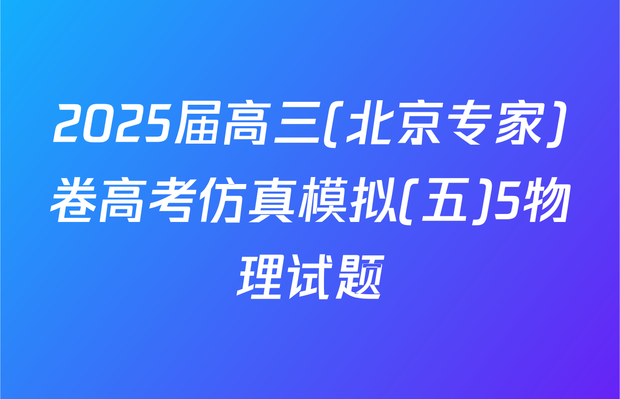 2025届高三(北京专家)卷高考仿真模拟(五)5物理试题