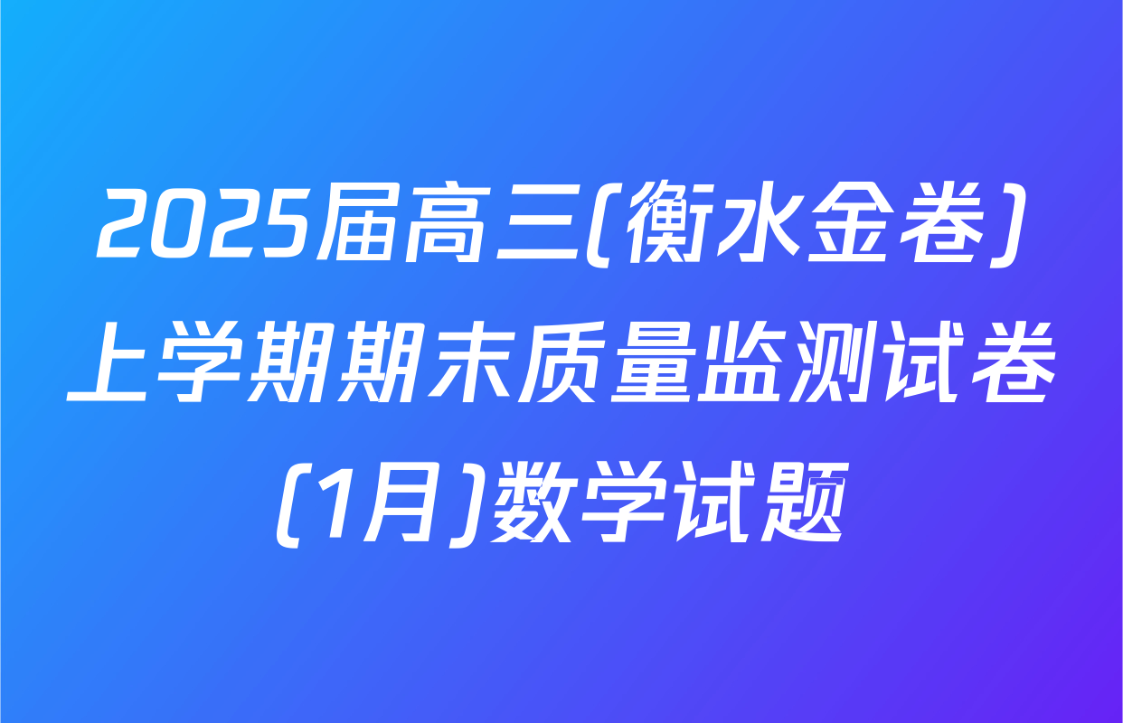 2025届高三(衡水金卷)上学期期末质量监测试卷(1月)数学试题