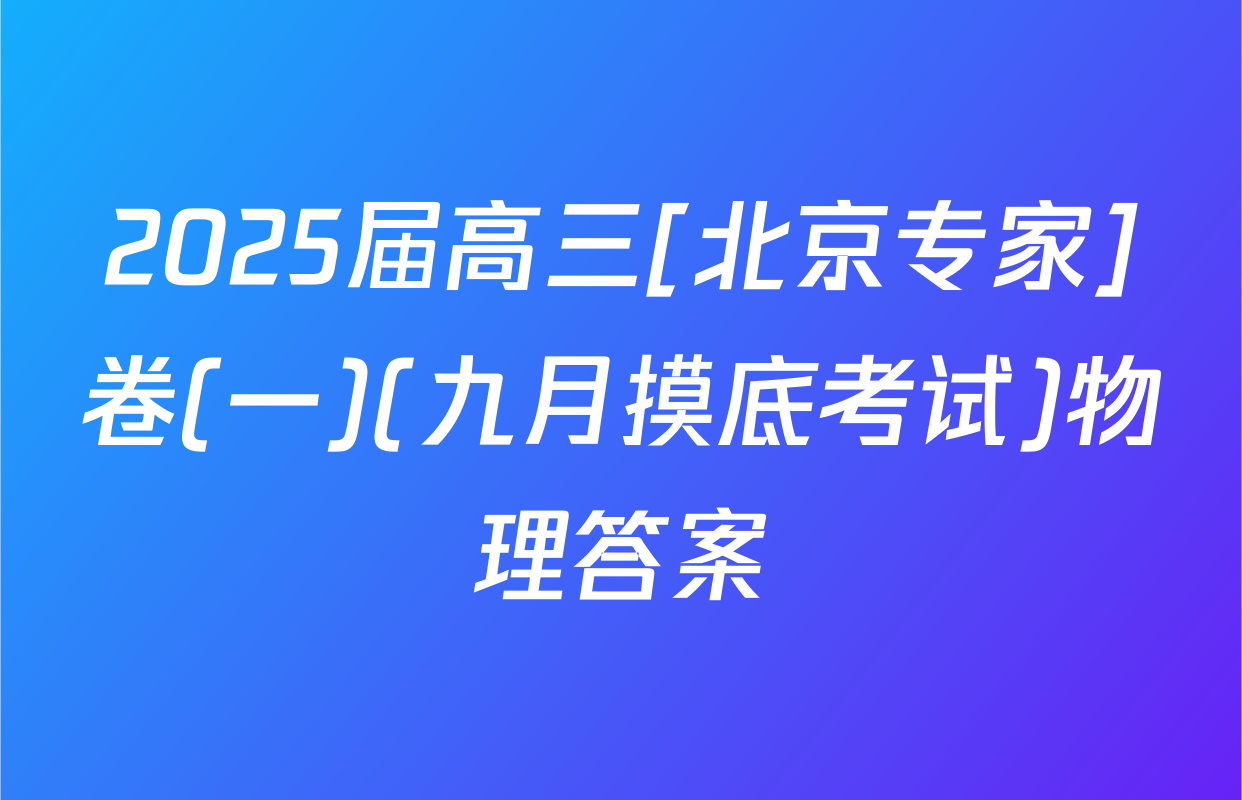 2025届高三[北京专家]卷(一)(九月摸底考试)物理答案