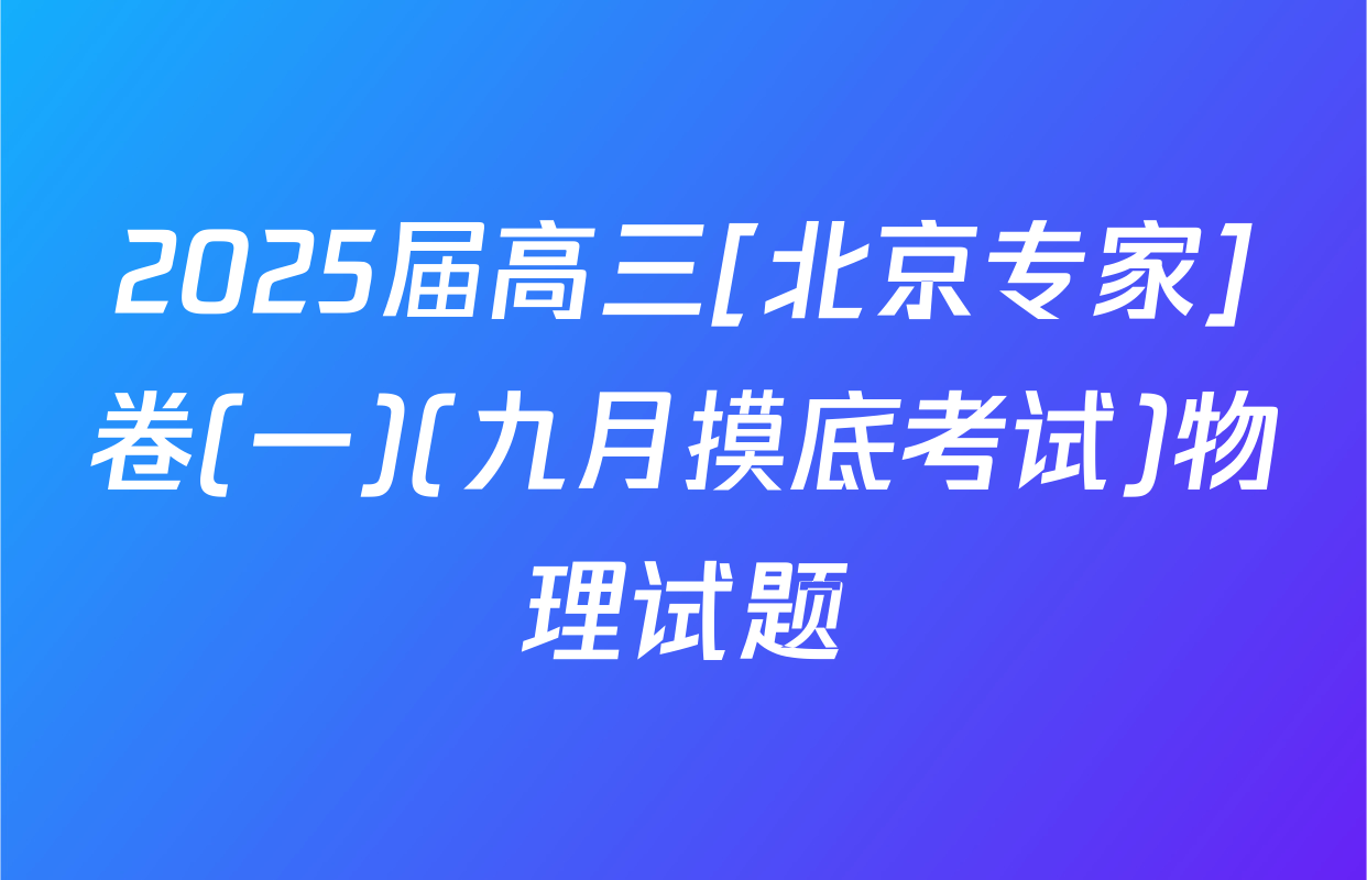 2025届高三[北京专家]卷(一)(九月摸底考试)物理试题
