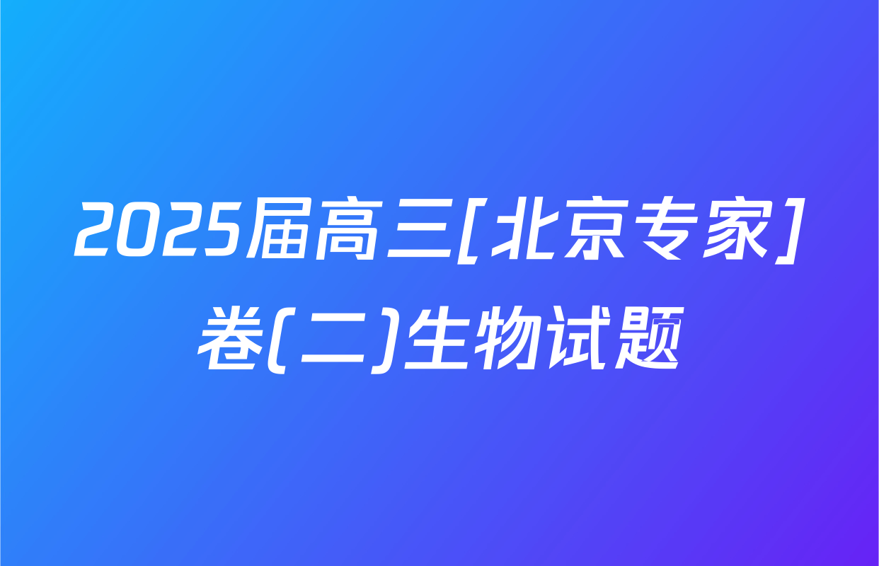 2025届高三[北京专家]卷(二)生物试题