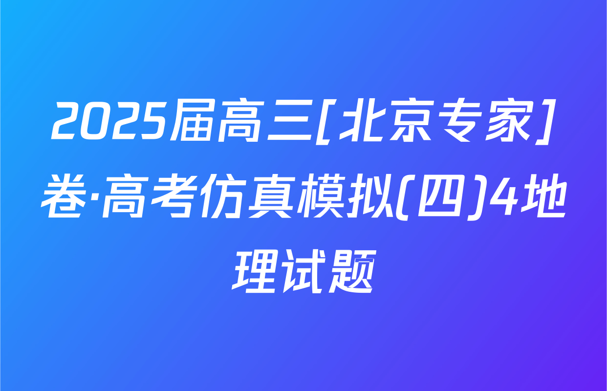 2025届高三[北京专家]卷·高考仿真模拟(四)4地理试题