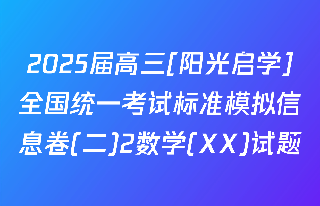 2025届高三[阳光启学]全国统一考试标准模拟信息卷(二)2数学(XX)试题
