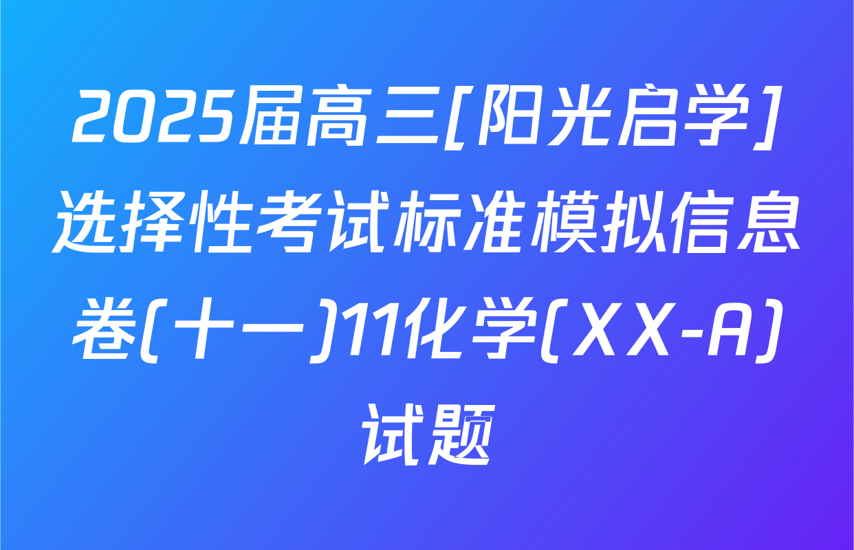 2025届高三[阳光启学]选择性考试标准模拟信息卷(十一)11化学(XX-A)试题