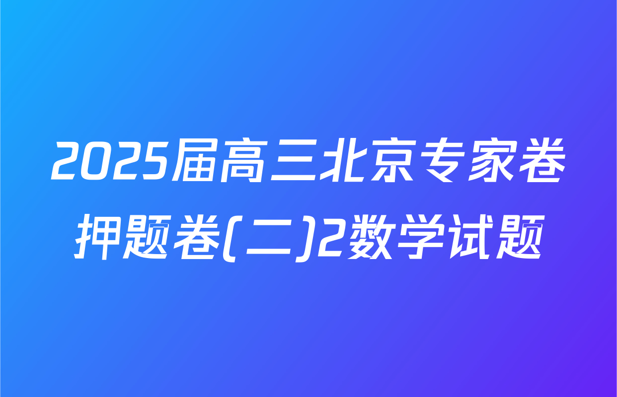 2025届高三北京专家卷押题卷(二)2数学试题