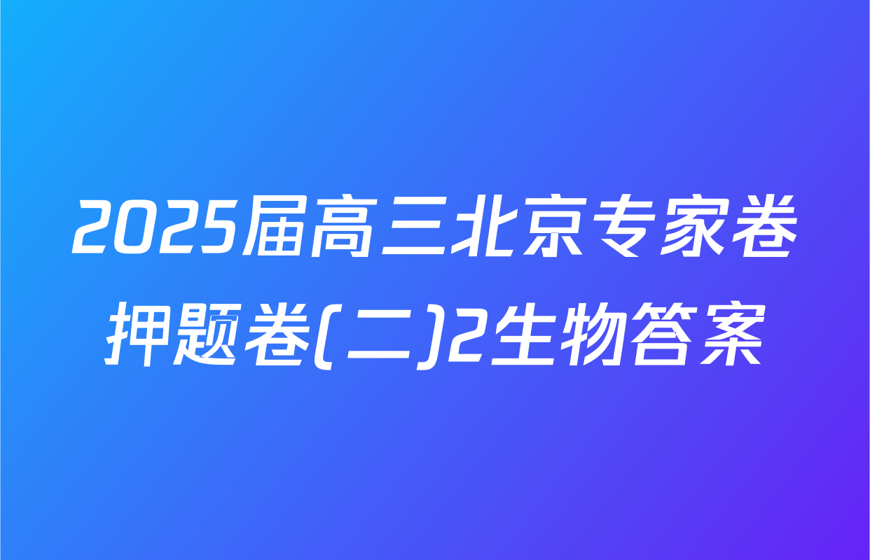 2025届高三北京专家卷押题卷(二)2生物答案