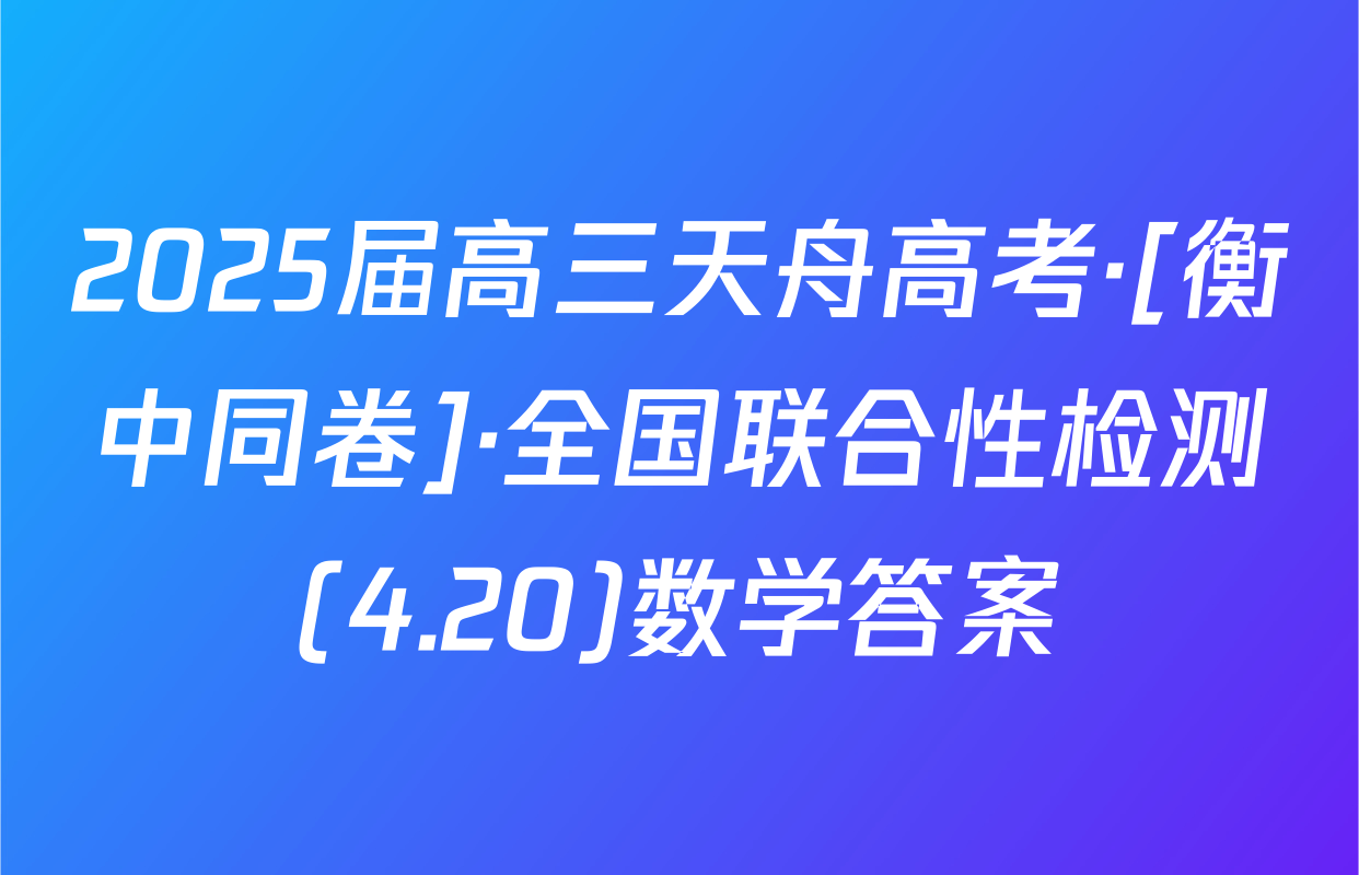 2025届高三天舟高考·[衡中同卷]·全国联合性检测(4.20)数学答案