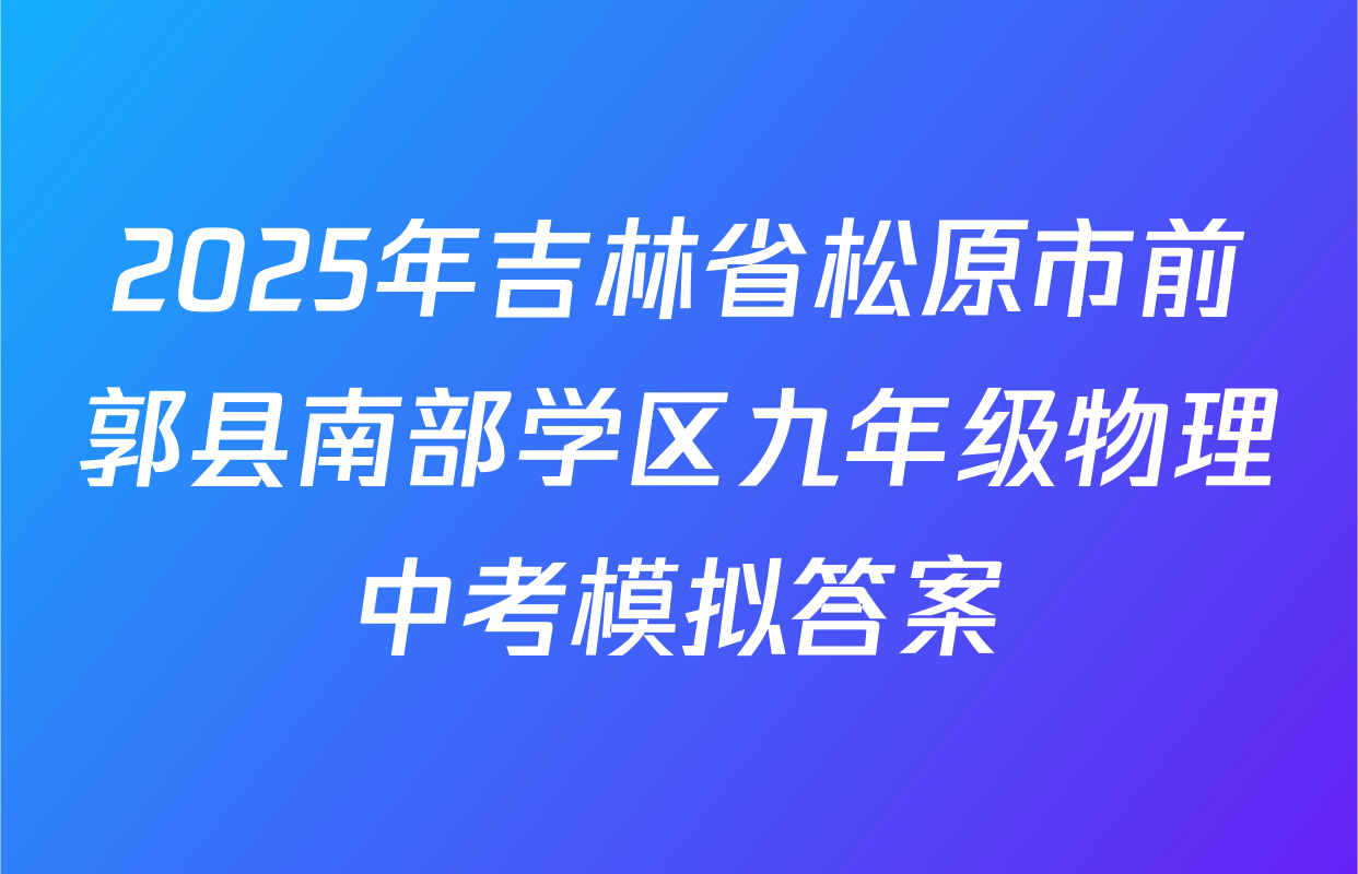 2025年吉林省松原市前郭县南部学区九年级物理中考模拟答案