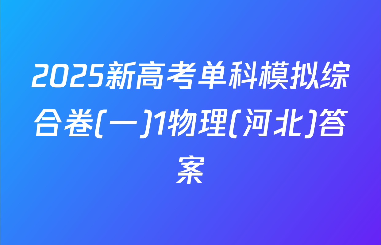 2025新高考单科模拟综合卷(一)1物理(河北)答案