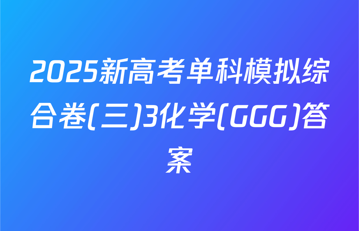 2025新高考单科模拟综合卷(三)3化学(GGG)答案