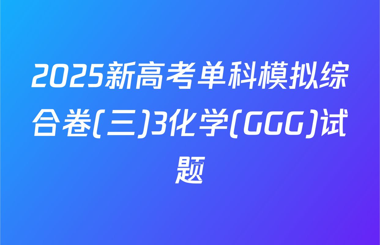 2025新高考单科模拟综合卷(三)3化学(GGG)试题