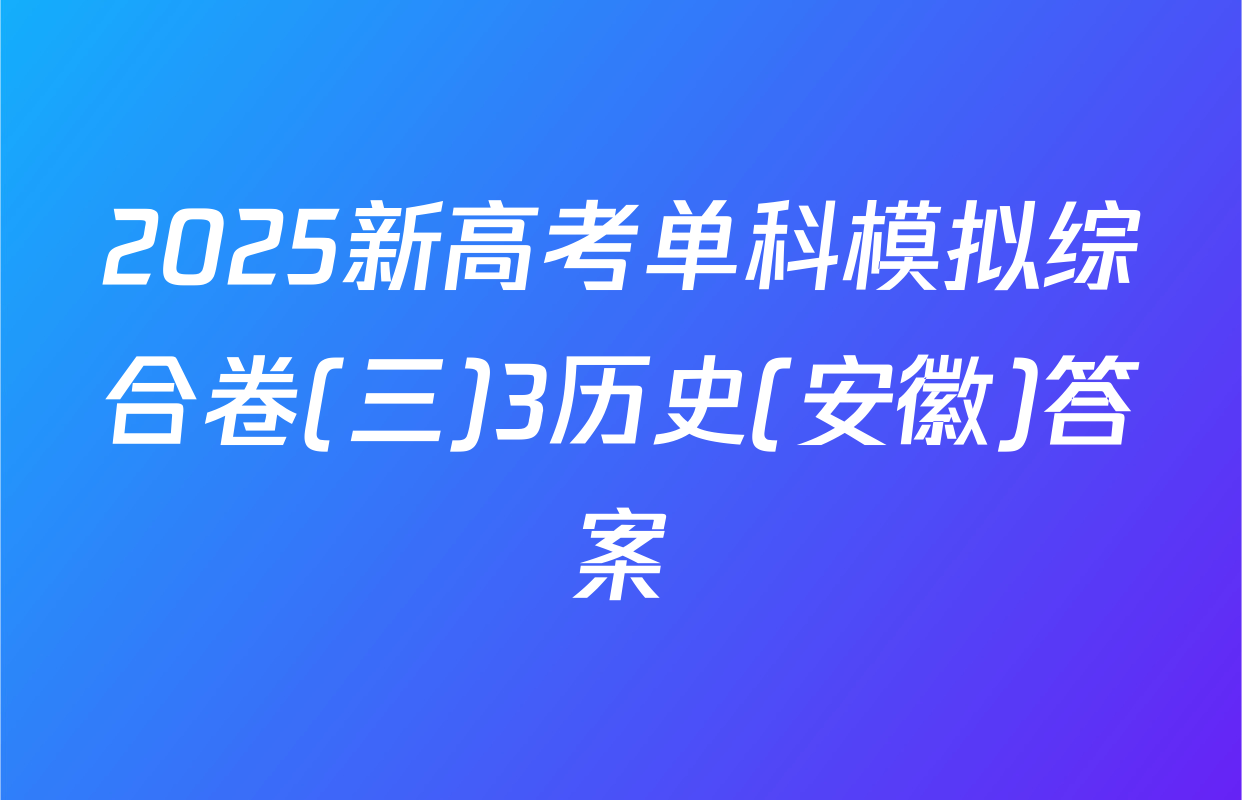 2025新高考单科模拟综合卷(三)3历史(安徽)答案