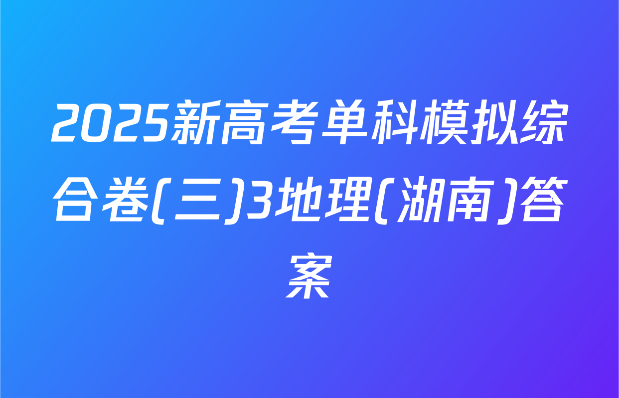 2025新高考单科模拟综合卷(三)3地理(湖南)答案
