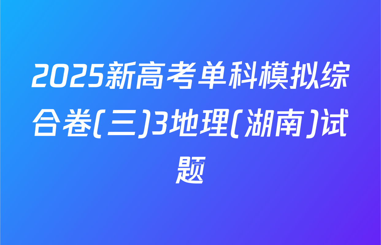 2025新高考单科模拟综合卷(三)3地理(湖南)试题