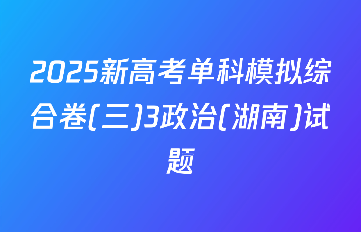 2025新高考单科模拟综合卷(三)3政治(湖南)试题