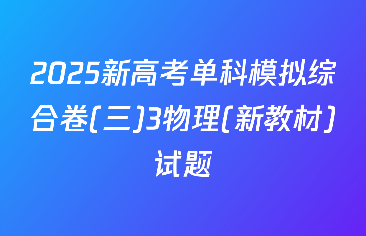 2025新高考单科模拟综合卷(三)3物理(新教材)试题