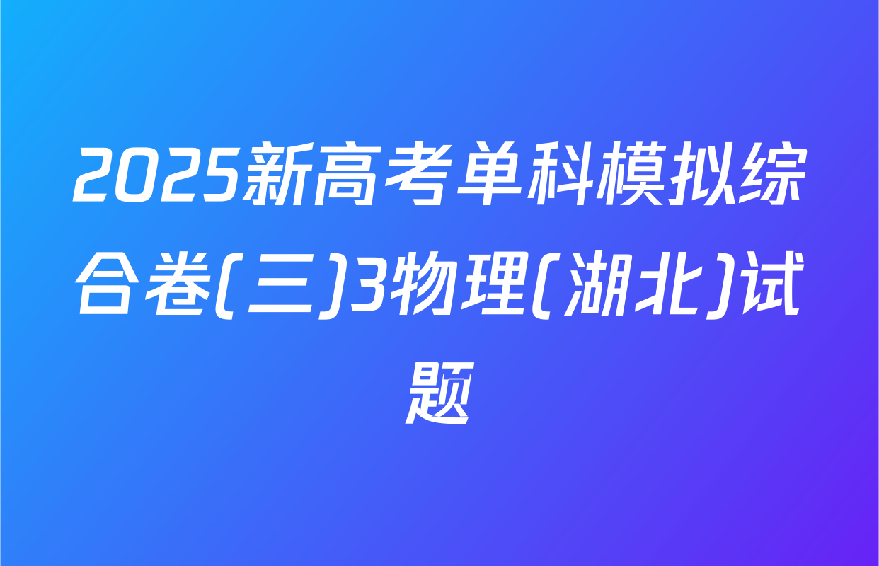 2025新高考单科模拟综合卷(三)3物理(湖北)试题
