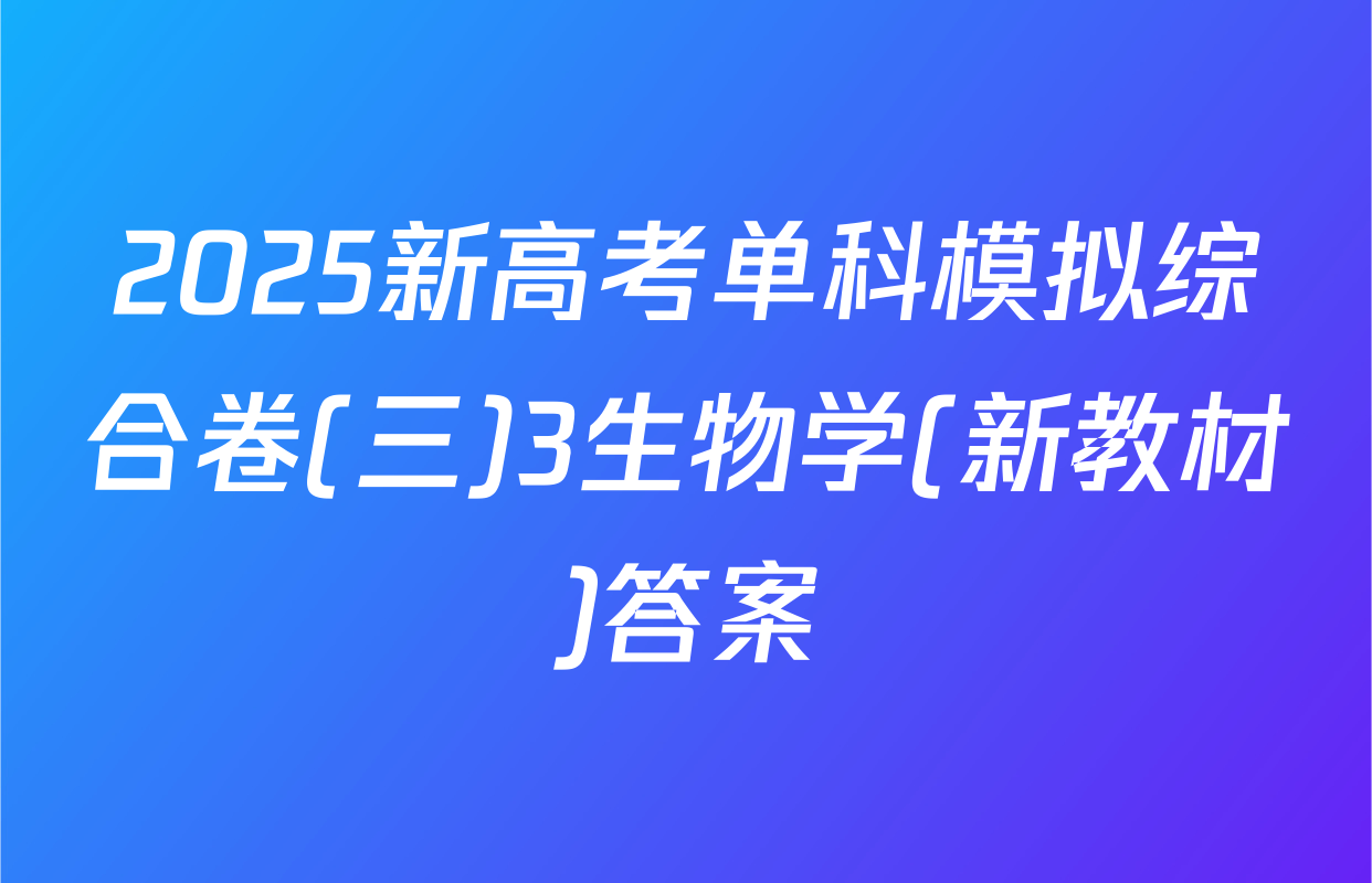 2025新高考单科模拟综合卷(三)3生物学(新教材)答案