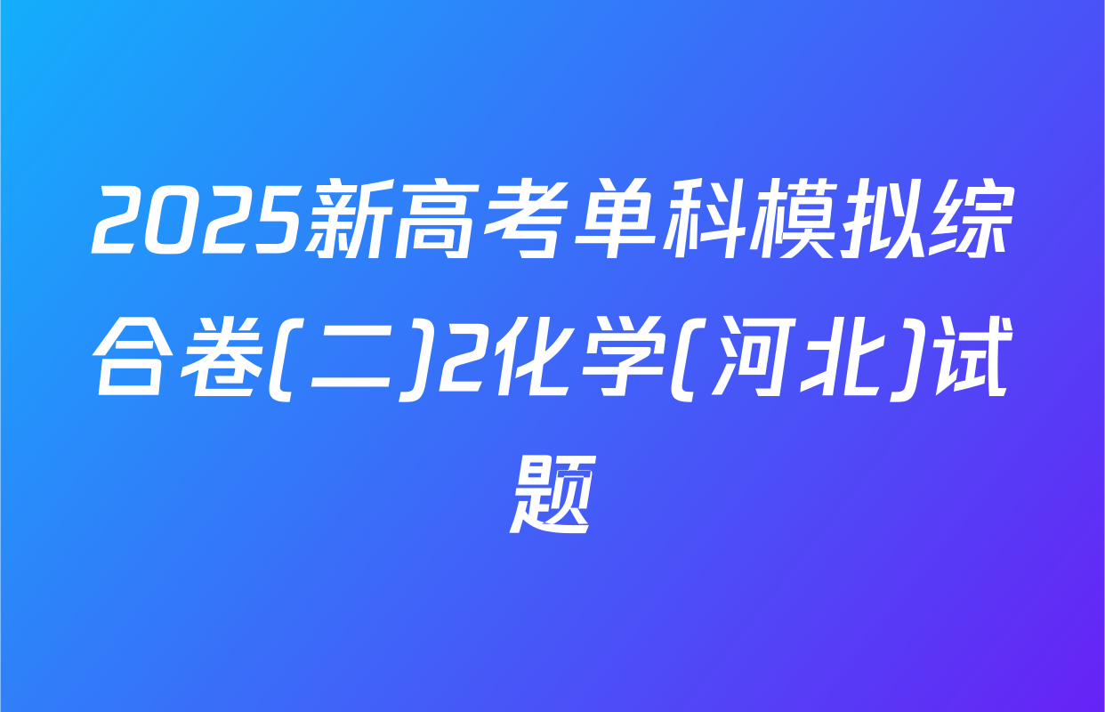 2025新高考单科模拟综合卷(二)2化学(河北)试题