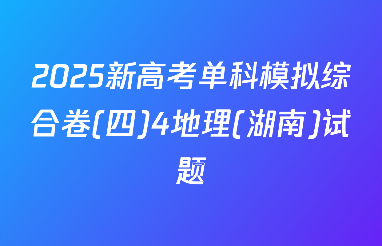 2025新高考单科模拟综合卷(四)4地理(湖南)试题