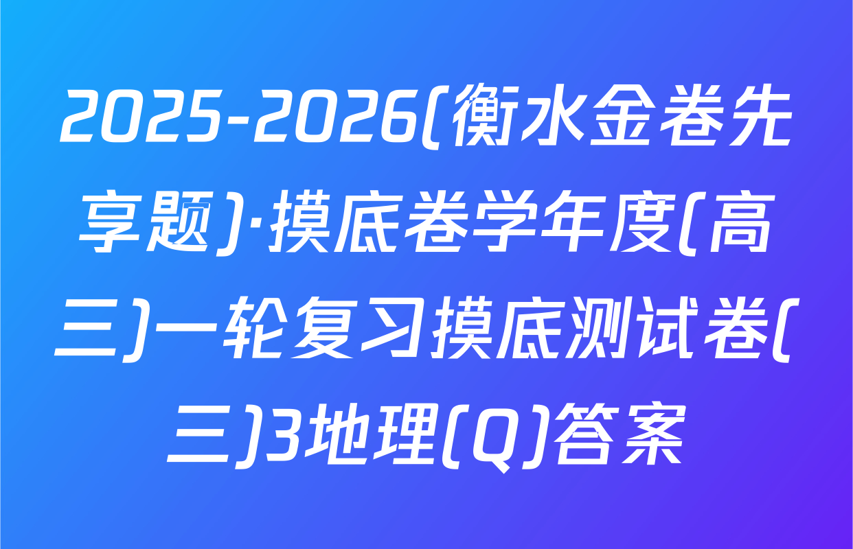 2025-2026(衡水金卷先享题)·摸底卷学年度(高三)一轮复习摸底测试卷(三)3地理(Q)答案