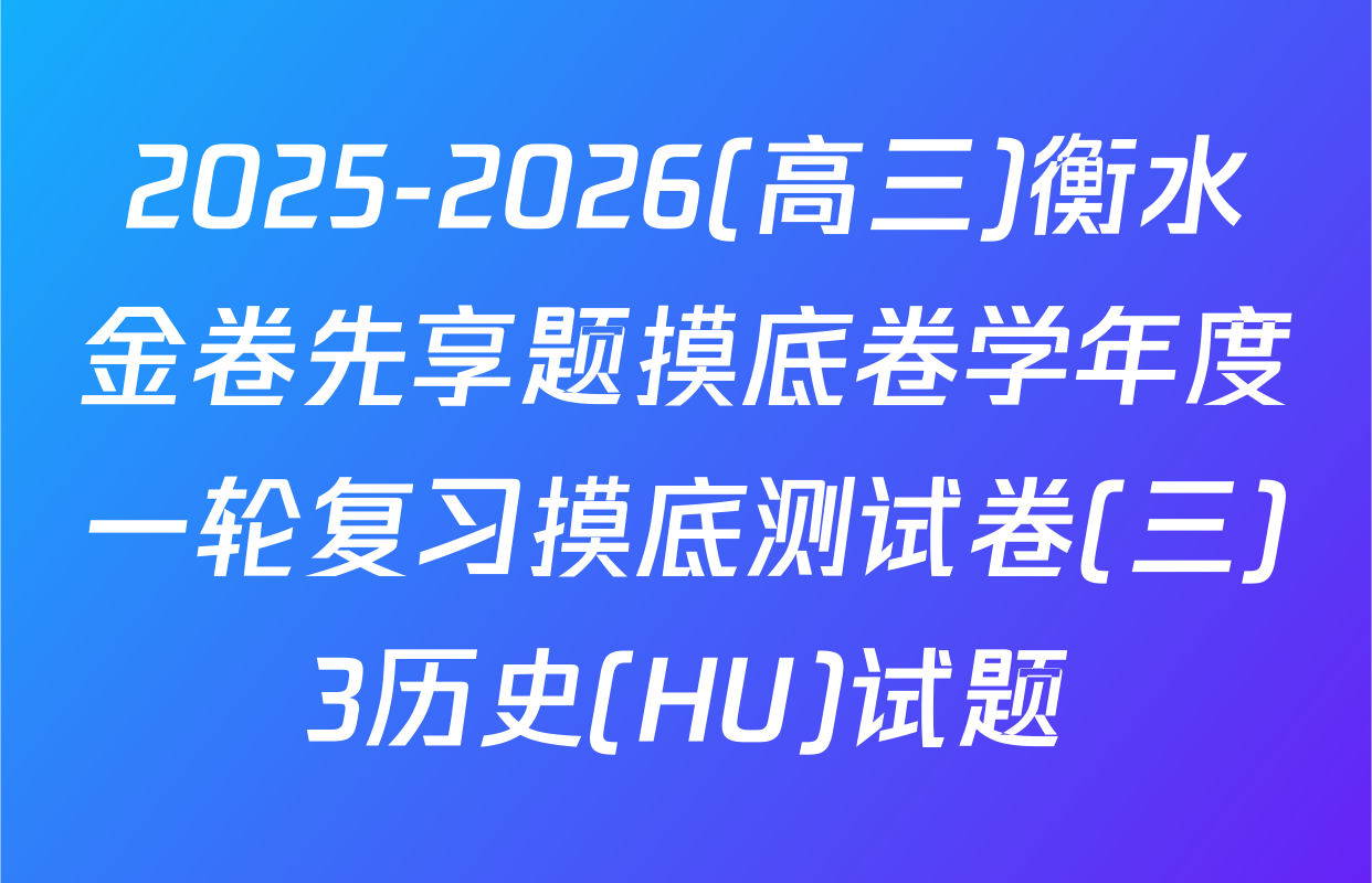 2025-2026(高三)衡水金卷先享题摸底卷学年度一轮复习摸底测试卷(三)3历史(HU)试题
