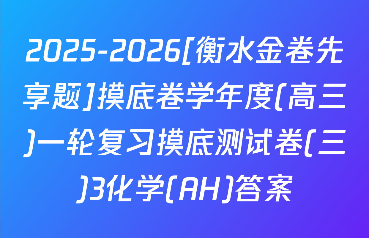 2025-2026[衡水金卷先享题]摸底卷学年度(高三)一轮复习摸底测试卷(三)3化学(AH)答案