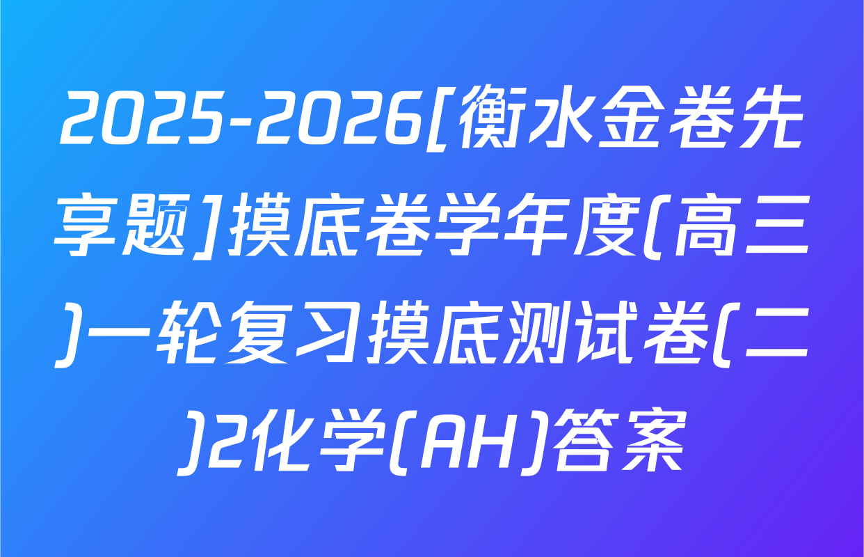 2025-2026[衡水金卷先享题]摸底卷学年度(高三)一轮复习摸底测试卷(二)2化学(AH)答案