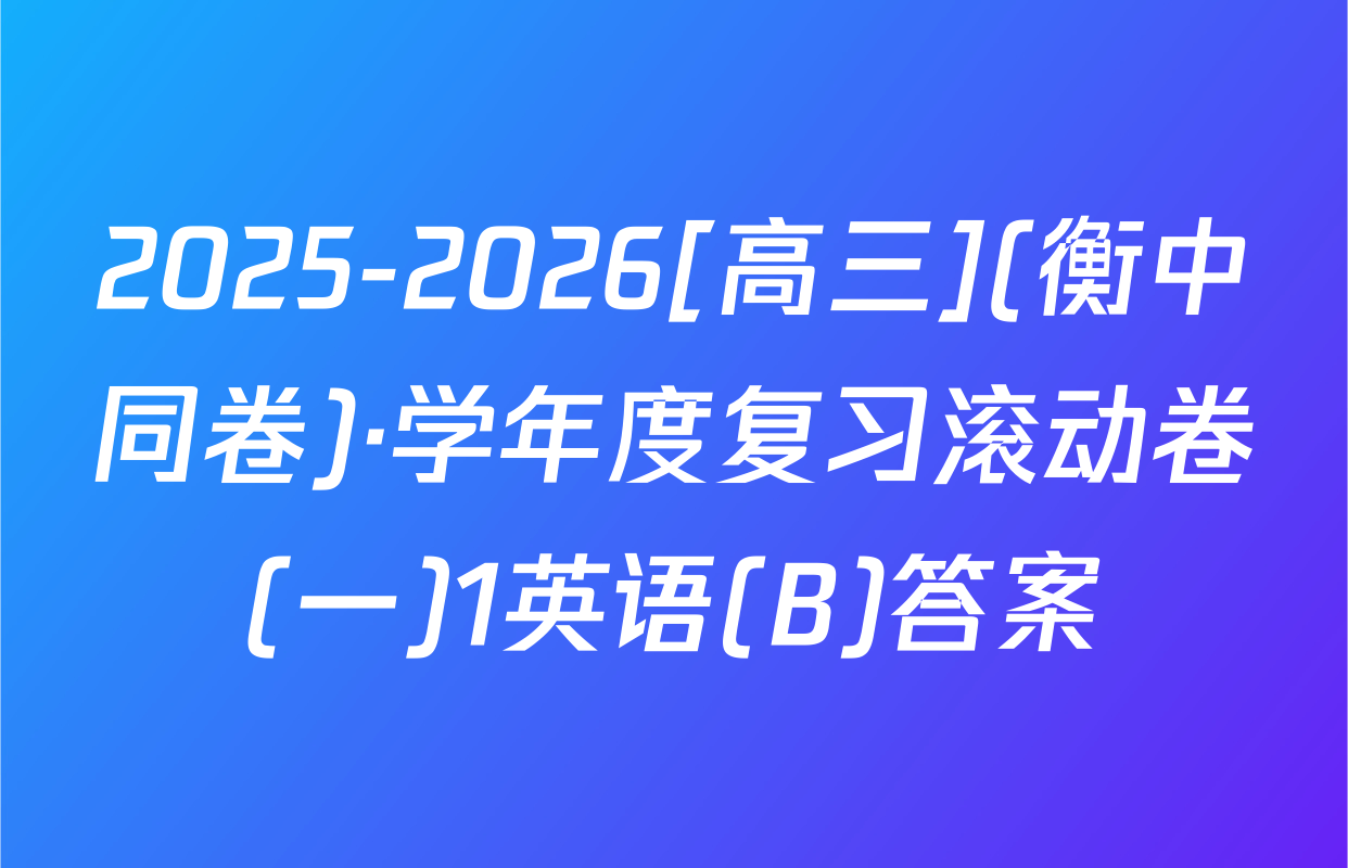 2025-2026[高三](衡中同卷)·学年度复习滚动卷(一)1英语(B)答案