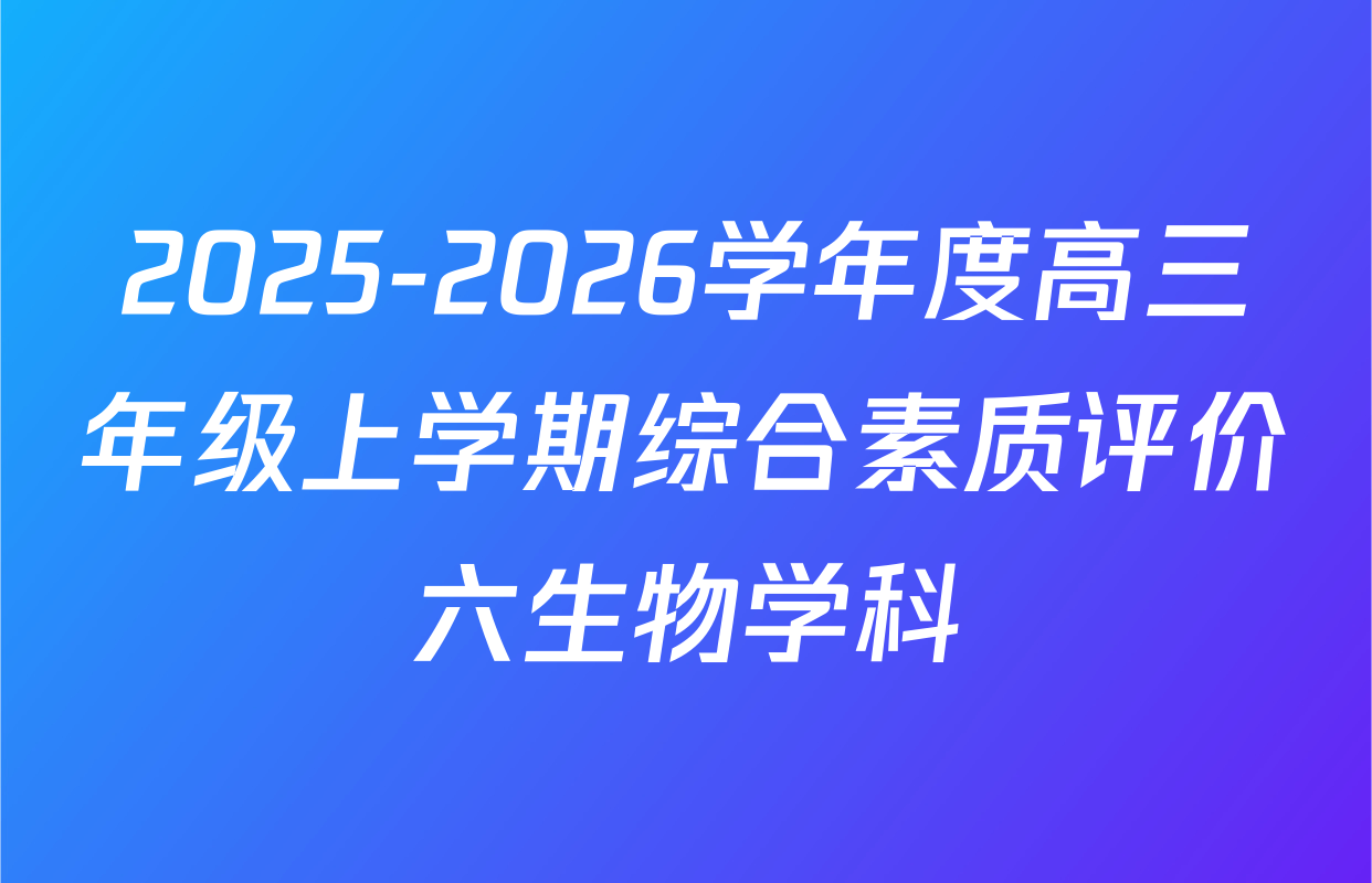 2025-2026学年度高三年级上学期综合素质评价六生物学科