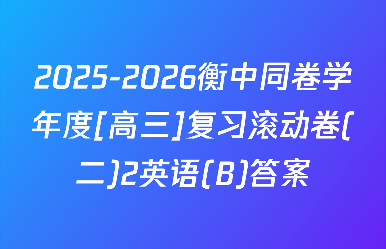 2025-2026衡中同卷学年度[高三]复习滚动卷(二)2英语(B)答案