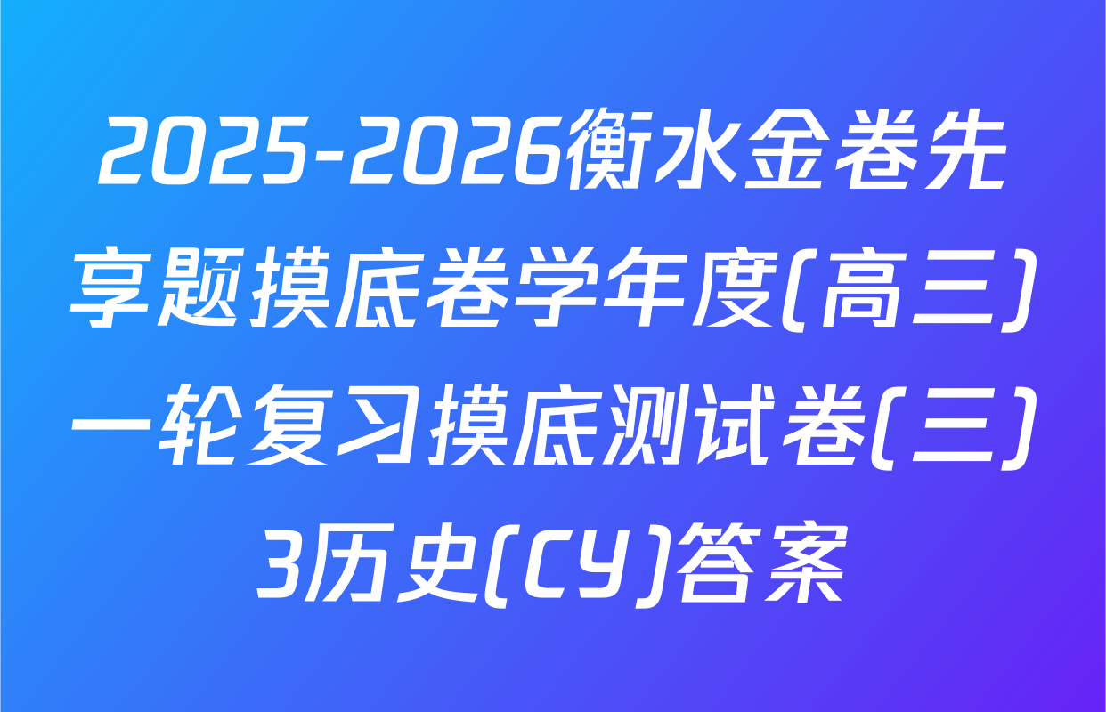 2025-2026衡水金卷先享题摸底卷学年度(高三)一轮复习摸底测试卷(三)3历史(CY)答案
