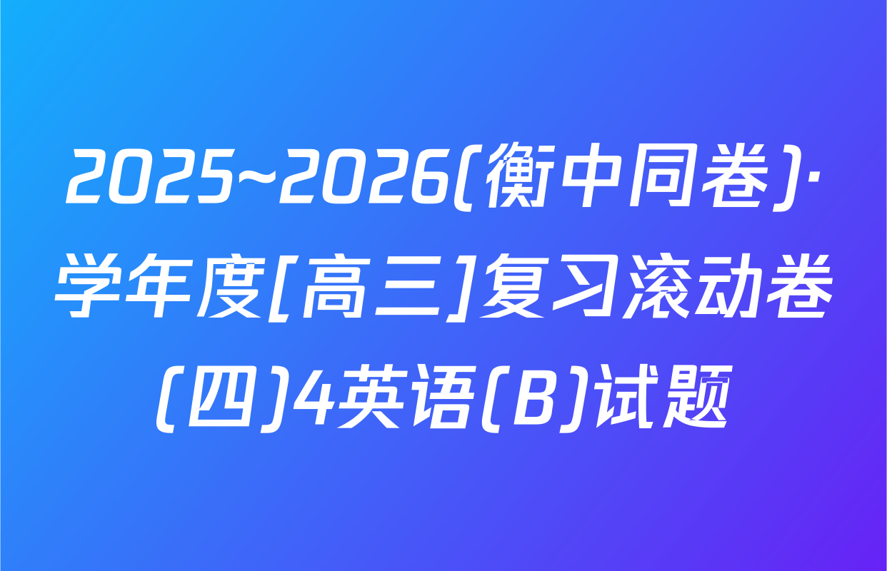 2025~2026(衡中同卷)·学年度[高三]复习滚动卷(四)4英语(B)试题
