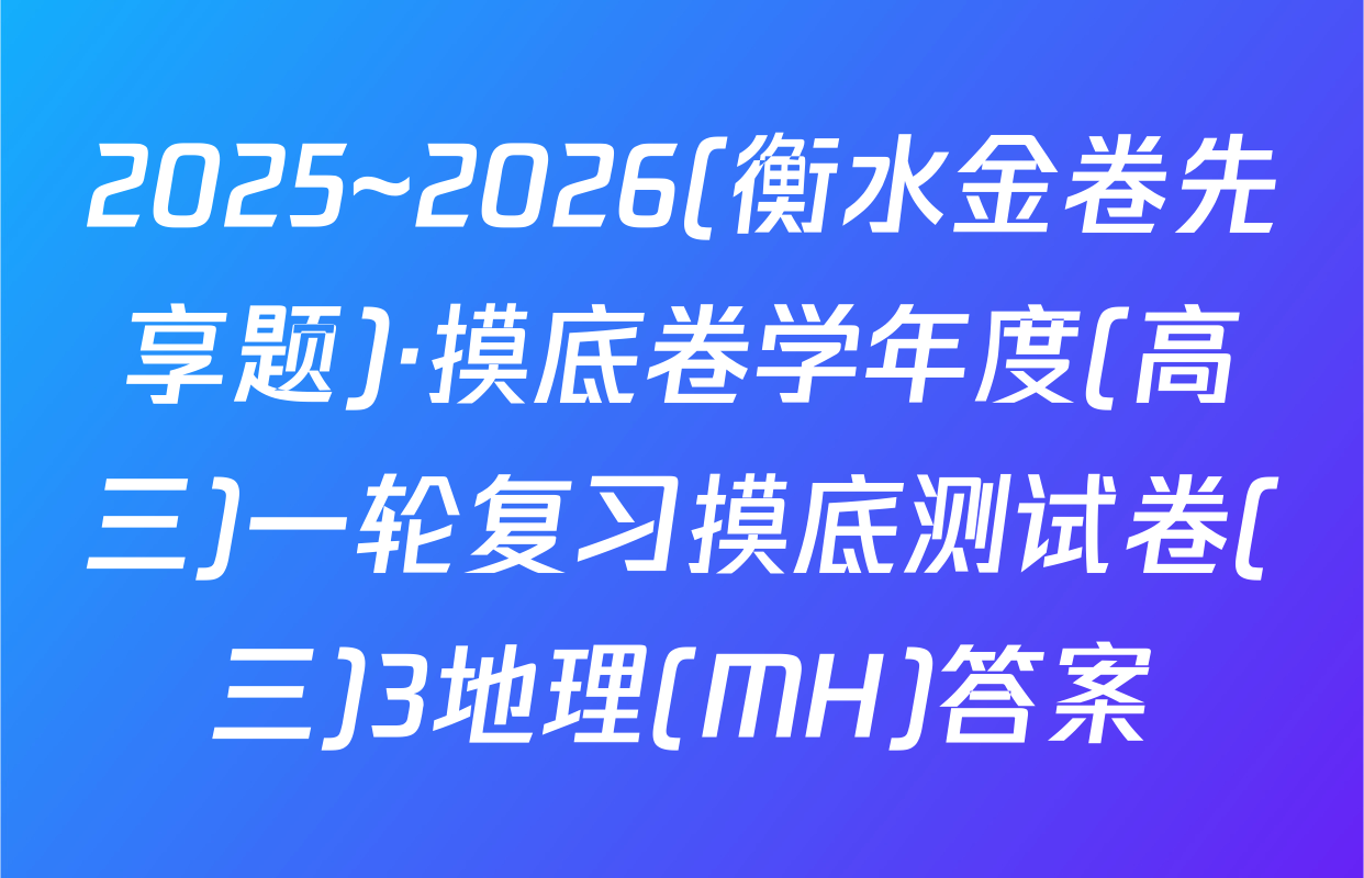 2025~2026(衡水金卷先享题)·摸底卷学年度(高三)一轮复习摸底测试卷(三)3地理(MH)答案