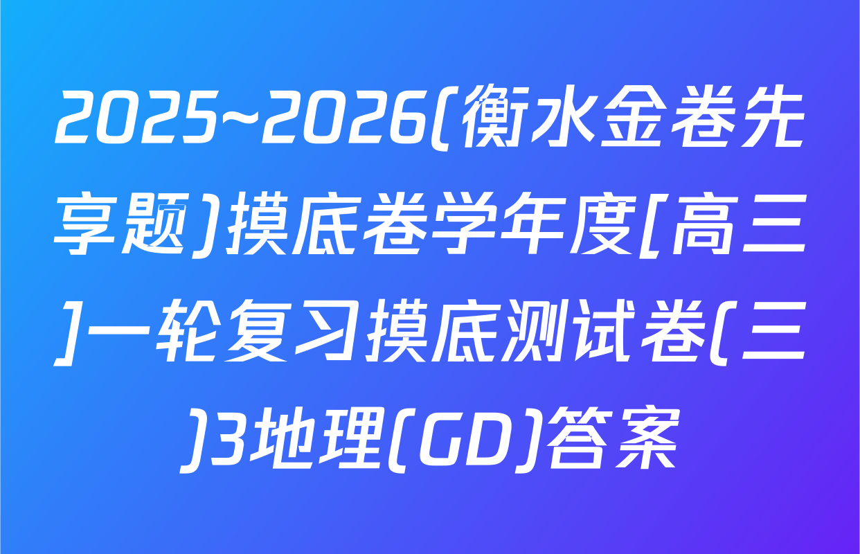 2025~2026(衡水金卷先享题)摸底卷学年度[高三]一轮复习摸底测试卷(三)3地理(GD)答案