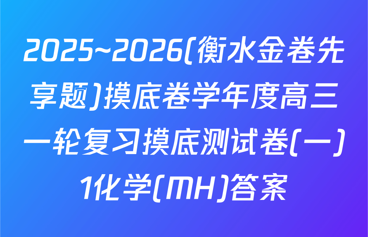 2025~2026(衡水金卷先享题)摸底卷学年度高三一轮复习摸底测试卷(一)1化学(MH)答案