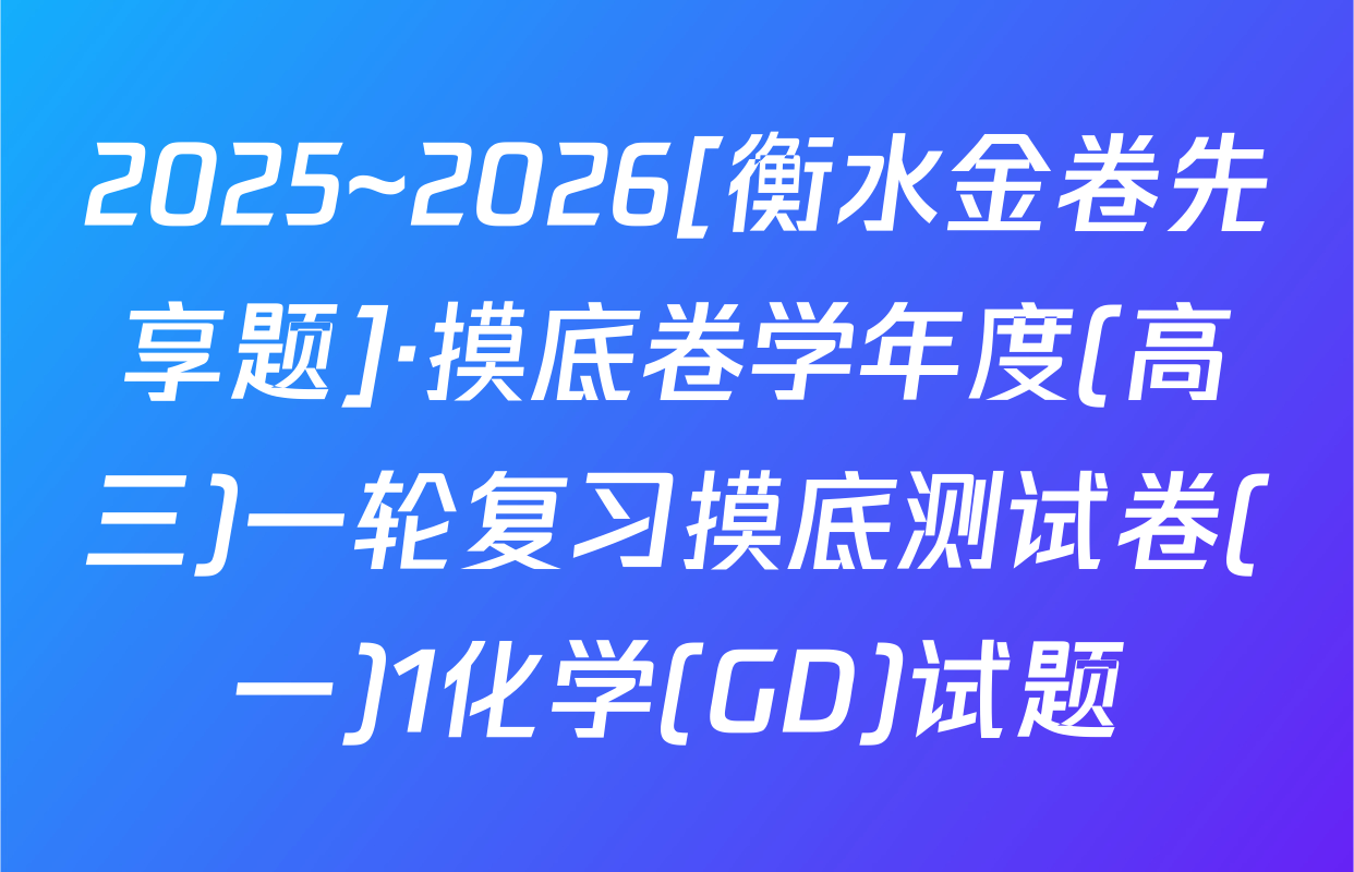 2025~2026[衡水金卷先享题]·摸底卷学年度(高三)一轮复习摸底测试卷(一)1化学(GD)试题