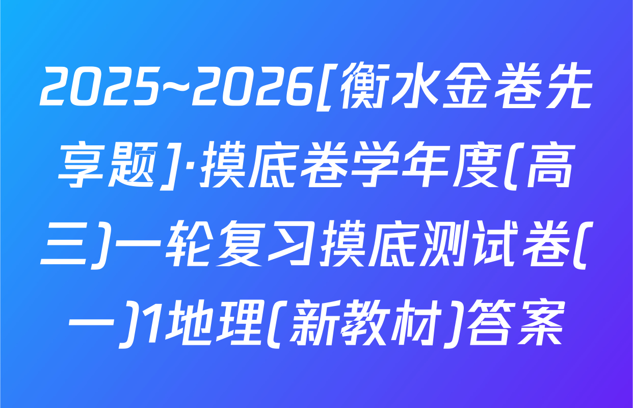 2025~2026[衡水金卷先享题]·摸底卷学年度(高三)一轮复习摸底测试卷(一)1地理(新教材)答案