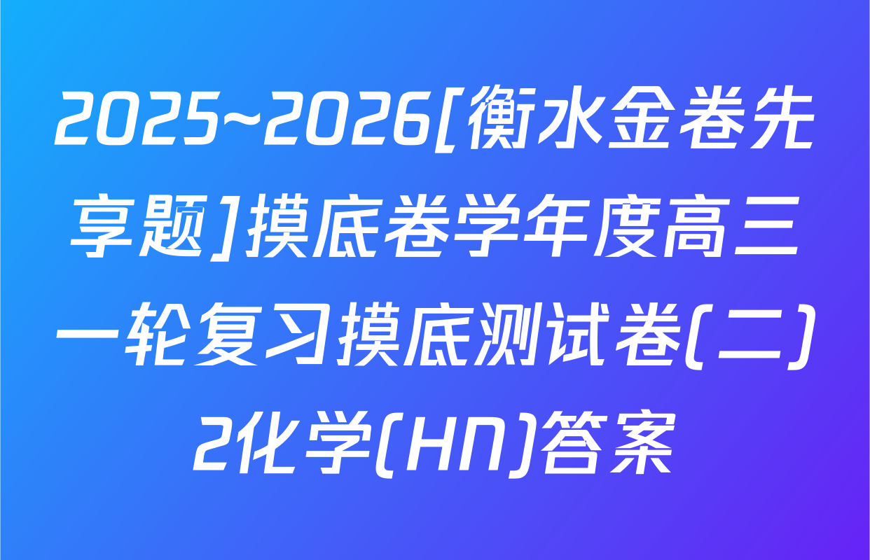 2025~2026[衡水金卷先享题]摸底卷学年度高三一轮复习摸底测试卷(二)2化学(HN)答案