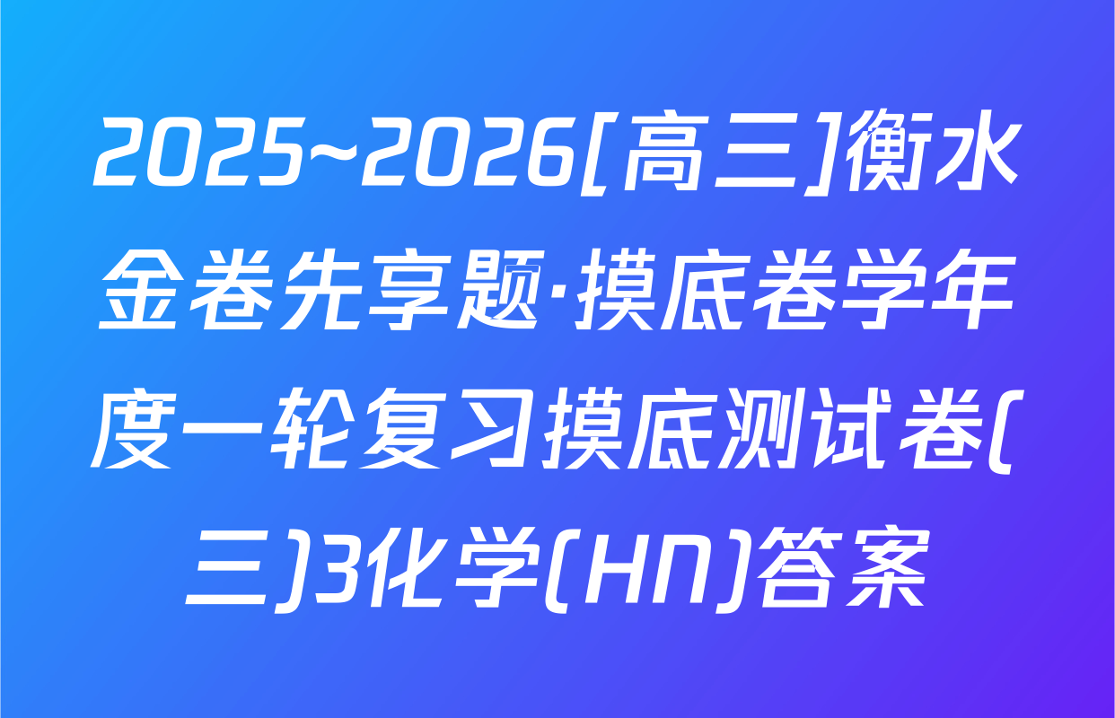 2025~2026[高三]衡水金卷先享题·摸底卷学年度一轮复习摸底测试卷(三)3化学(HN)答案