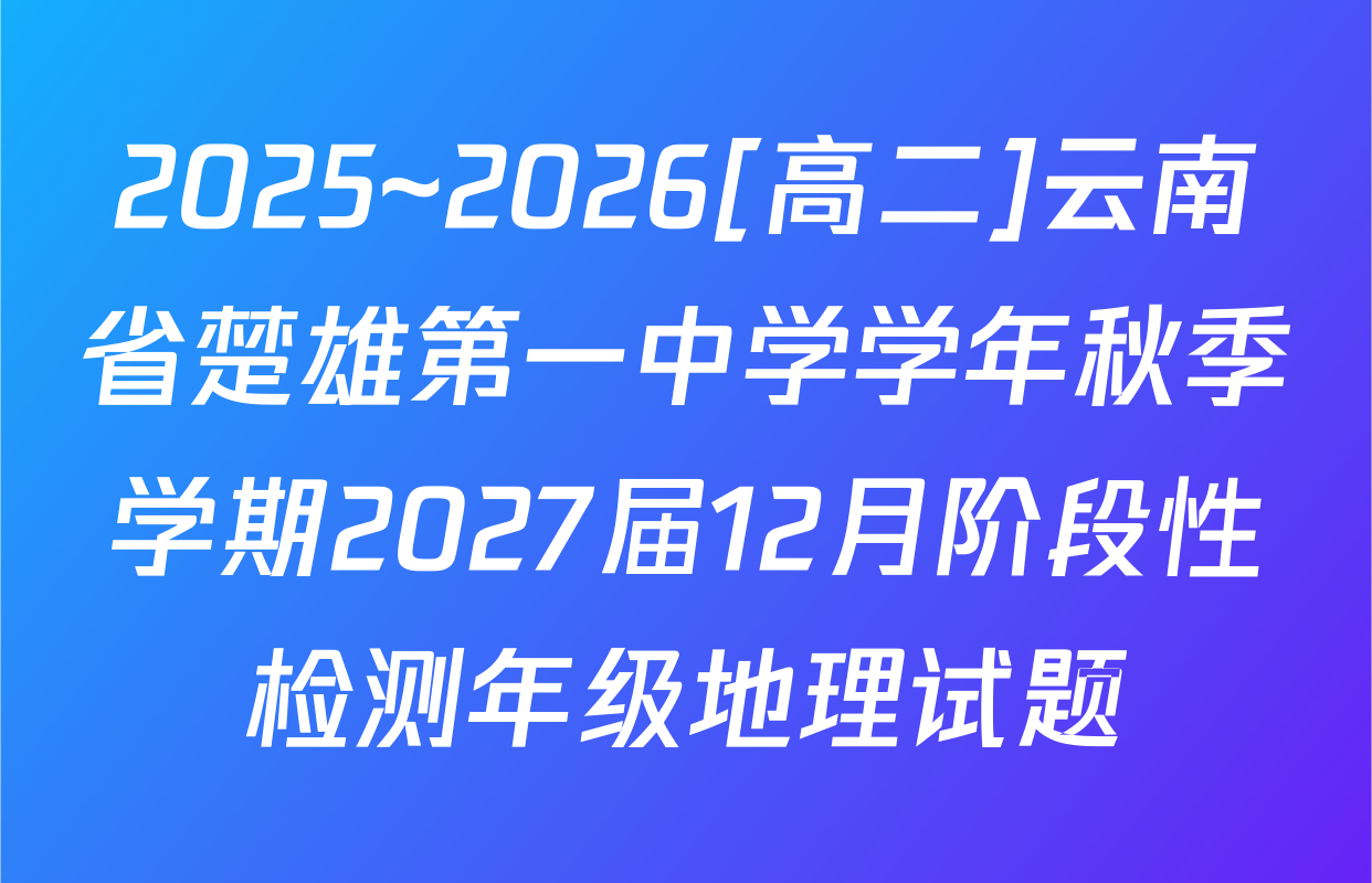 2025~2026[高二]云南省楚雄第一中学学年秋季学期2027届12月阶段性检测年级地理试题