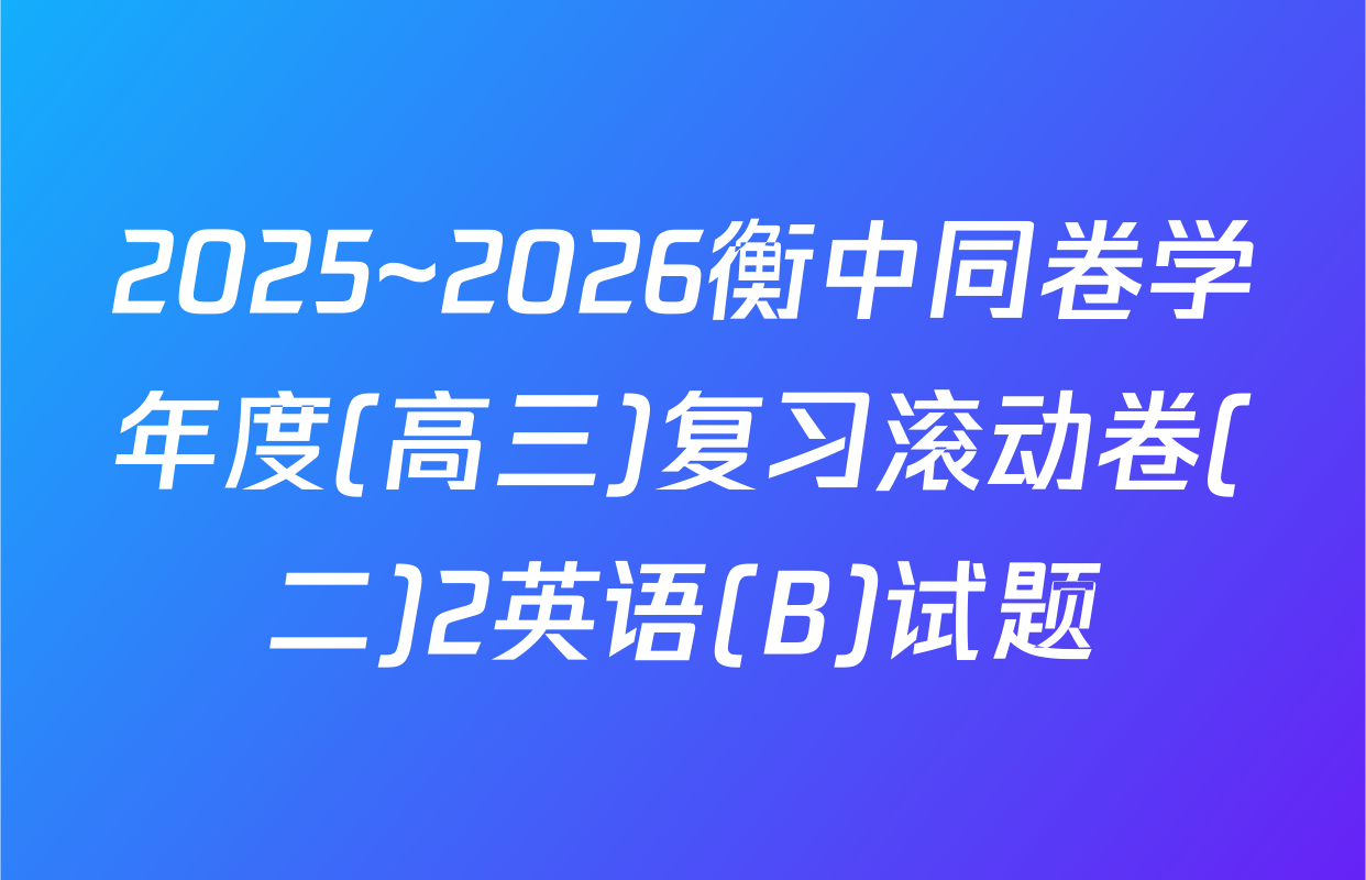 2025~2026衡中同卷学年度(高三)复习滚动卷(二)2英语(B)试题