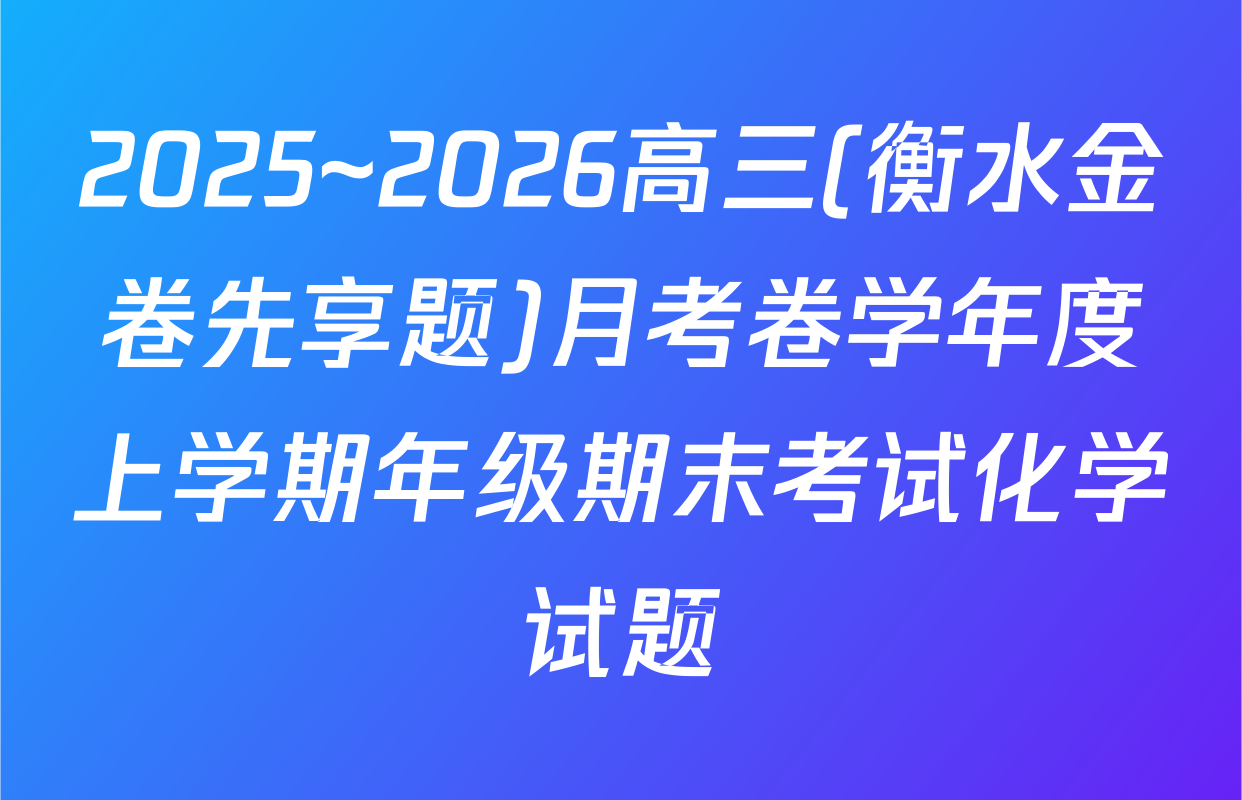 2025~2026高三(衡水金卷先享题)月考卷学年度上学期年级期末考试化学试题