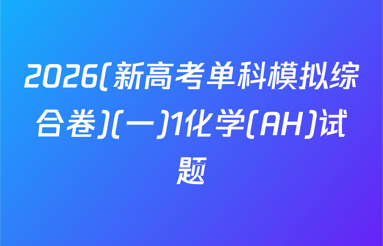 2026(新高考单科模拟综合卷)(一)1化学(AH)试题