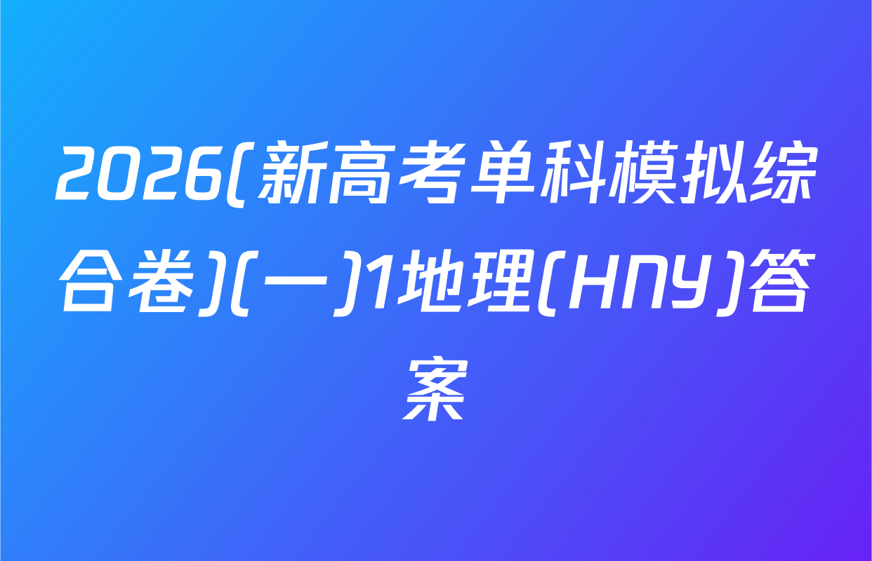 2026(新高考单科模拟综合卷)(一)1地理(HNY)答案