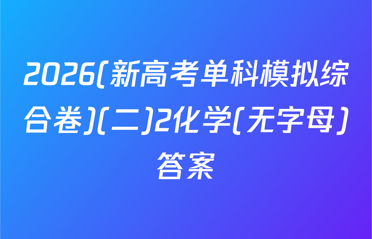 2026(新高考单科模拟综合卷)(二)2化学(无字母)答案