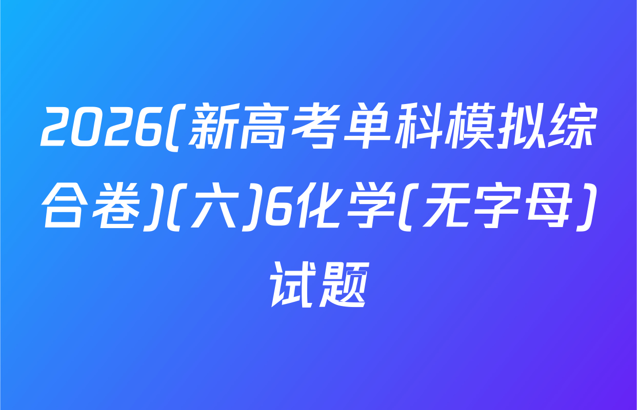 2026(新高考单科模拟综合卷)(六)6化学(无字母)试题