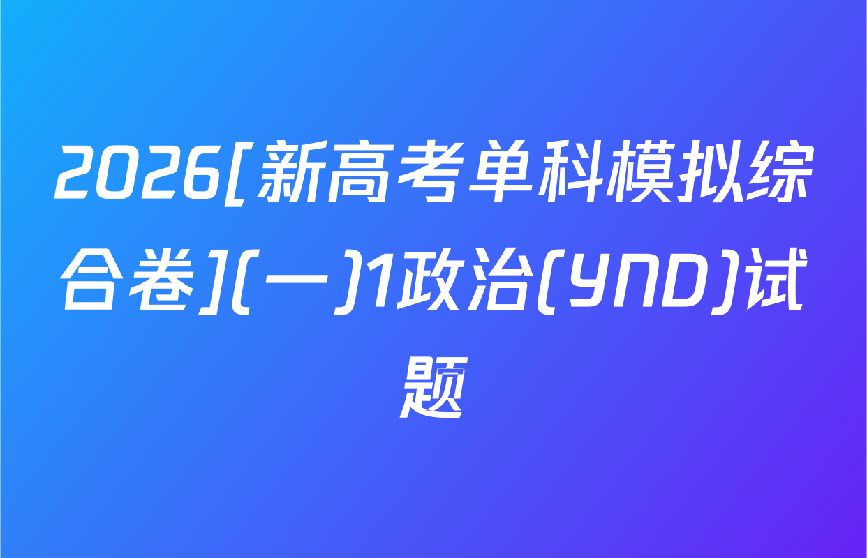 2026[新高考单科模拟综合卷](一)1政治(YND)试题