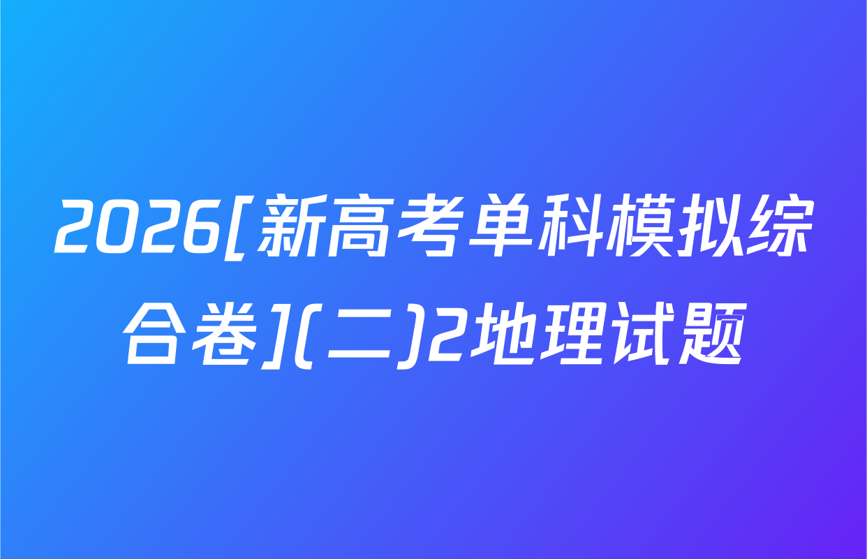 2026[新高考单科模拟综合卷](二)2地理试题